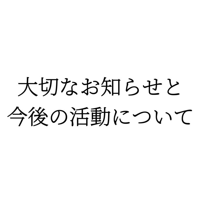 大切なお知らせと今後の活動について